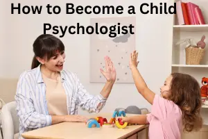 How to Become a Child Psychologist: Qualifications, Careers, and Salary Guide